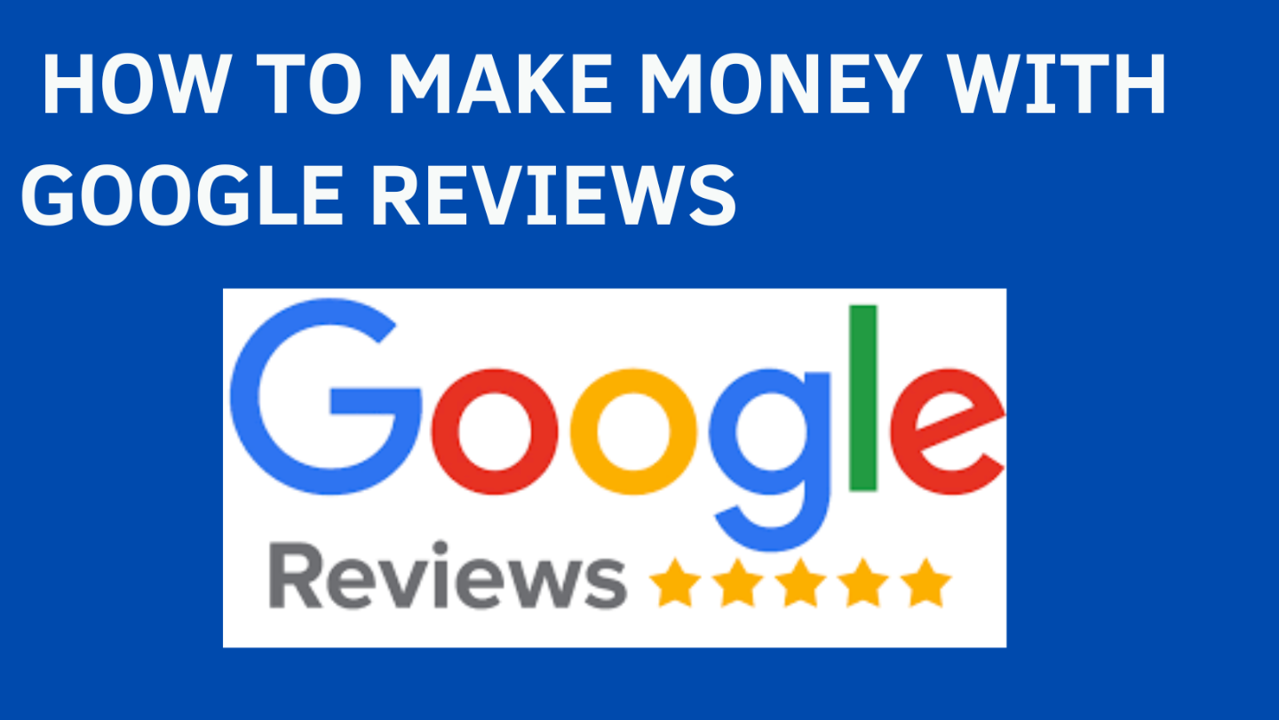 HOW TO MAKE MONEY WITH GOOGLE REVIEWS