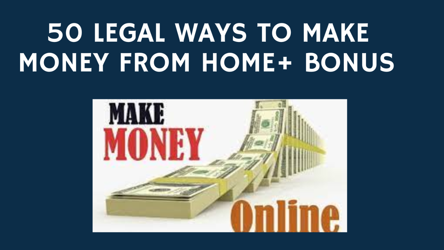 50 LEGAL WAYS TO MAKE MONEY FROM HOME+ BONUS