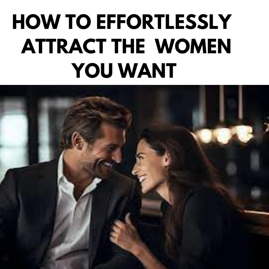 HOW TO  EFFORTLESSLY  ATTRACT  THE  WOMEN YOU WANT